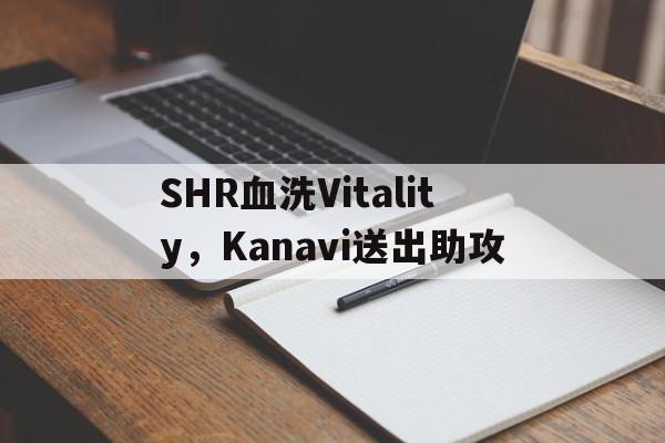 SHR血洗Vitality，Kanavi送出助攻的简单介绍