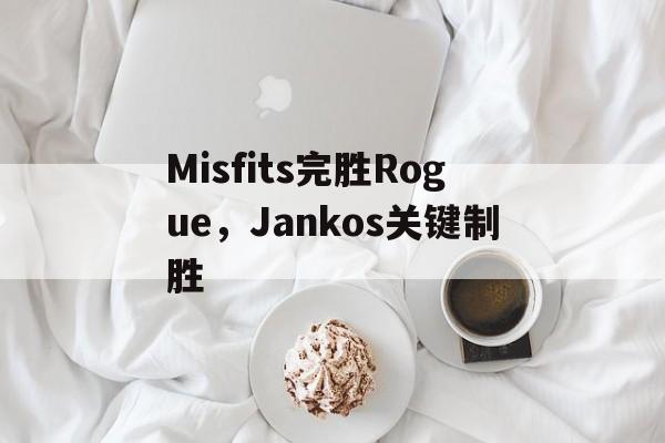 Misfits完胜Rogue,Jankos关键制胜 Misfits完胜Rogue,Jankos关键制胜